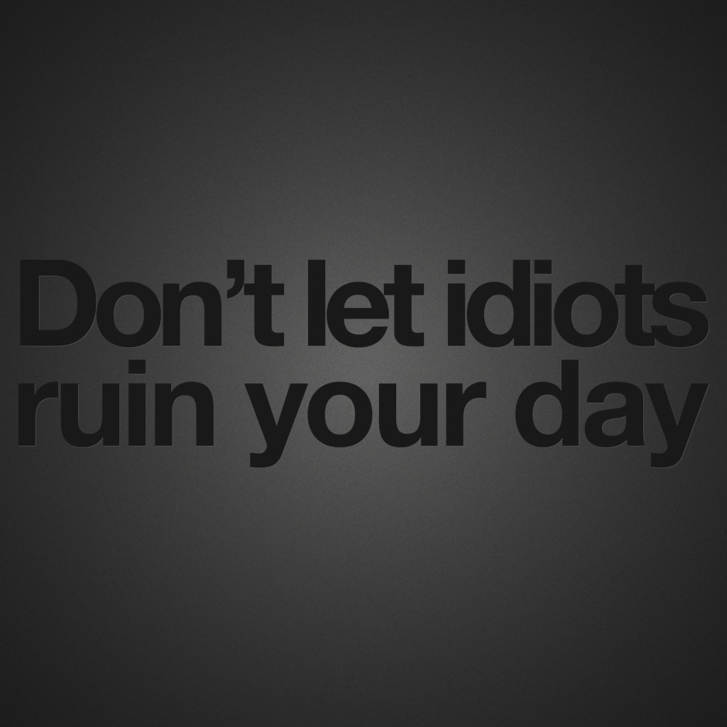 Не позволяйте идиотам испортить ваш день