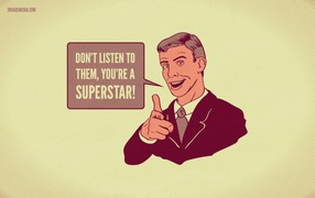 Do not listen - you're a superstar