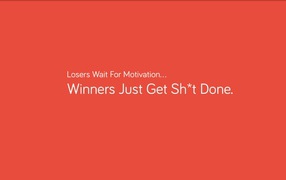 Losers expect motivation, and the winners will just work