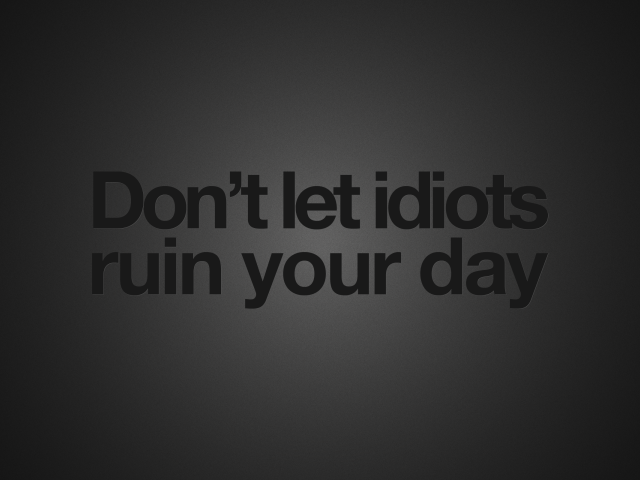 Не позволяйте идиотам испортить ваш день
