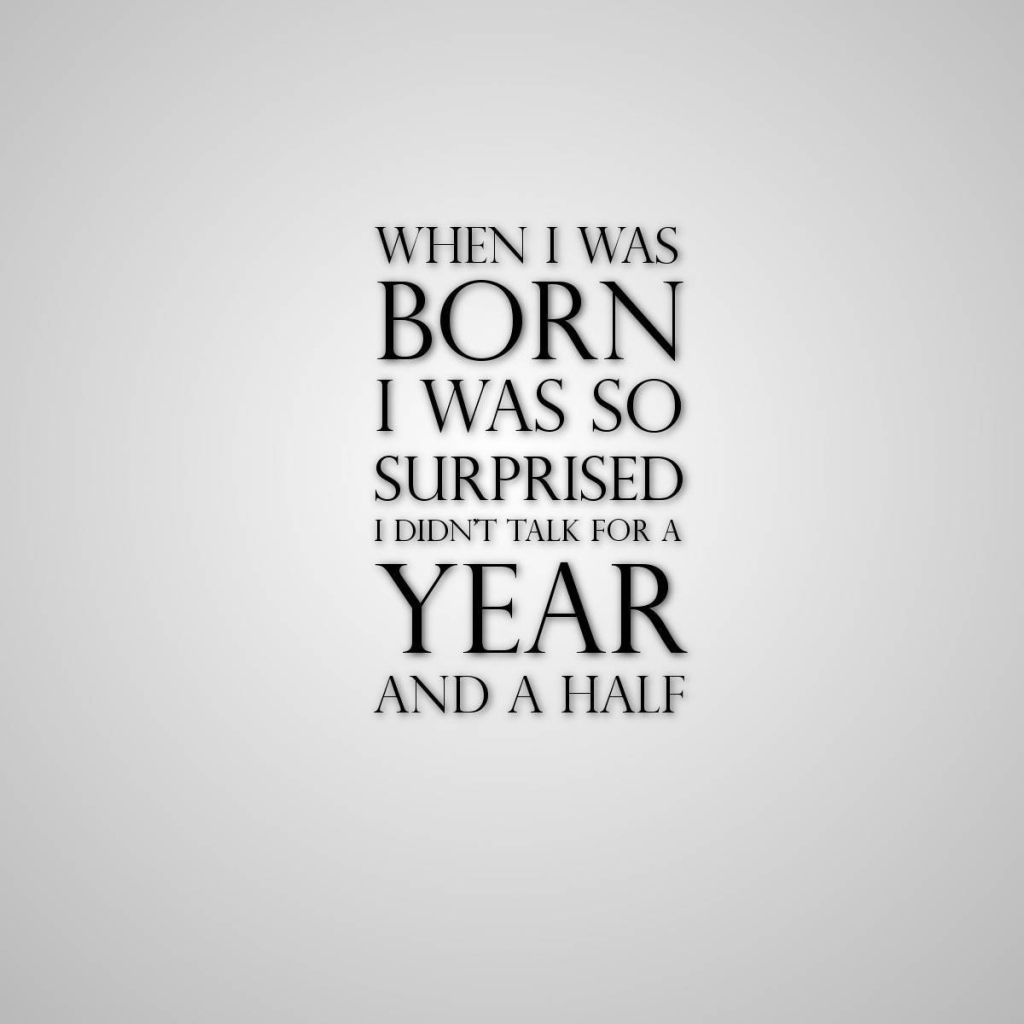 Родившись я так удивился, что не разговаривал полтора года