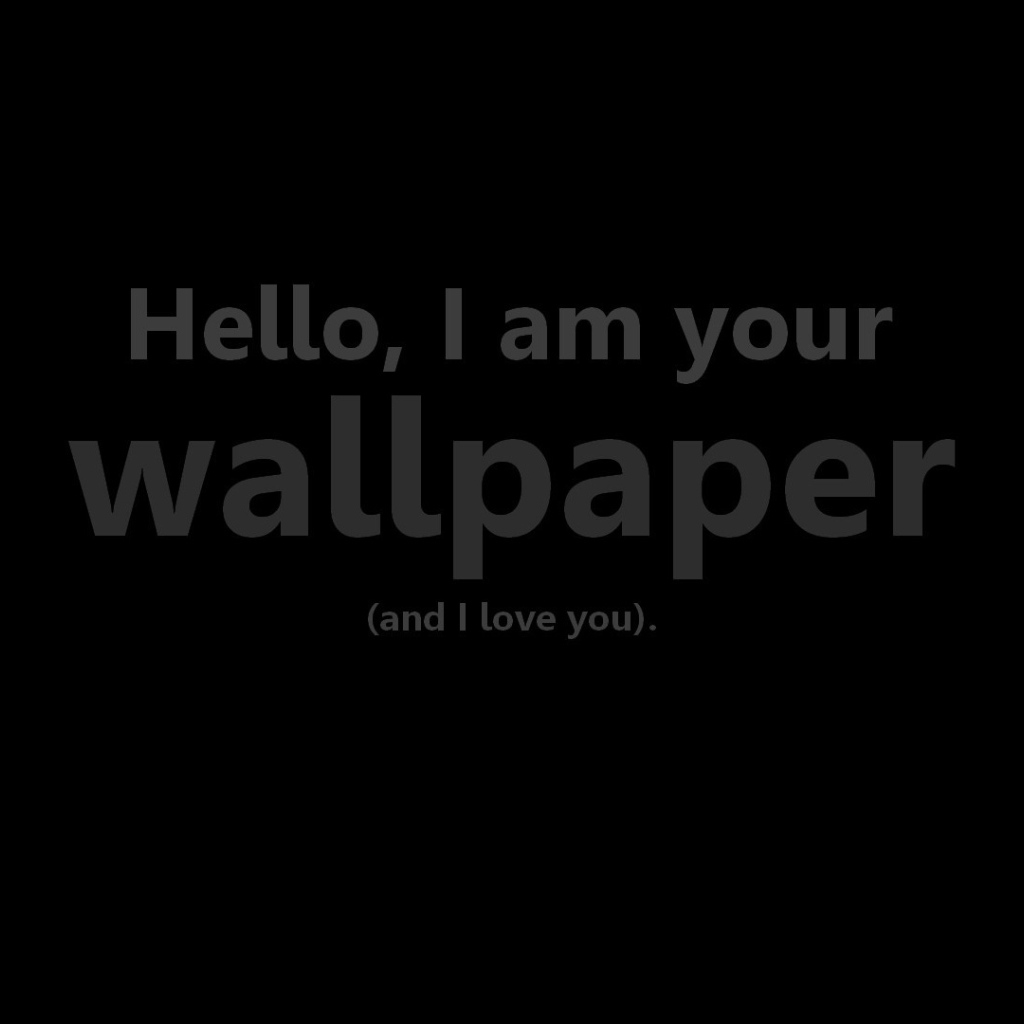 Hi, I'm your wallpaper and I love you