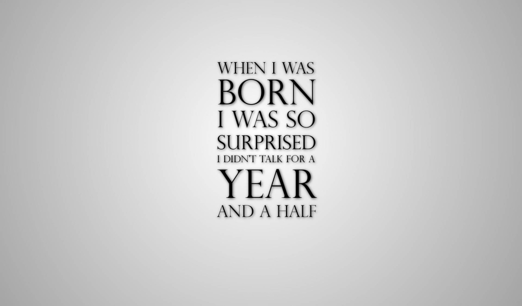 Родившись я так удивился, что не разговаривал полтора года