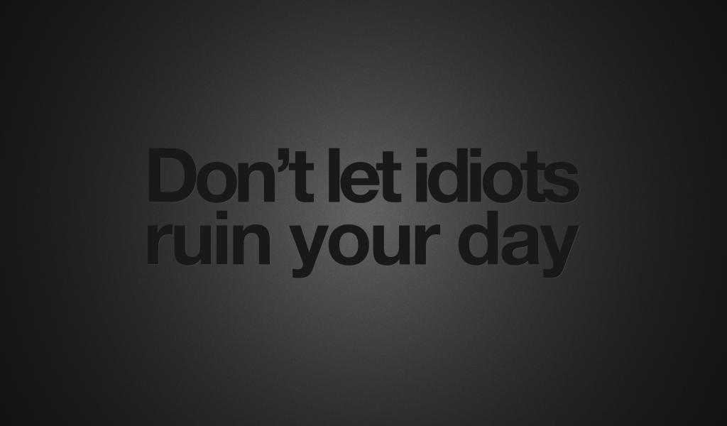 Не позволяйте идиотам испортить ваш день