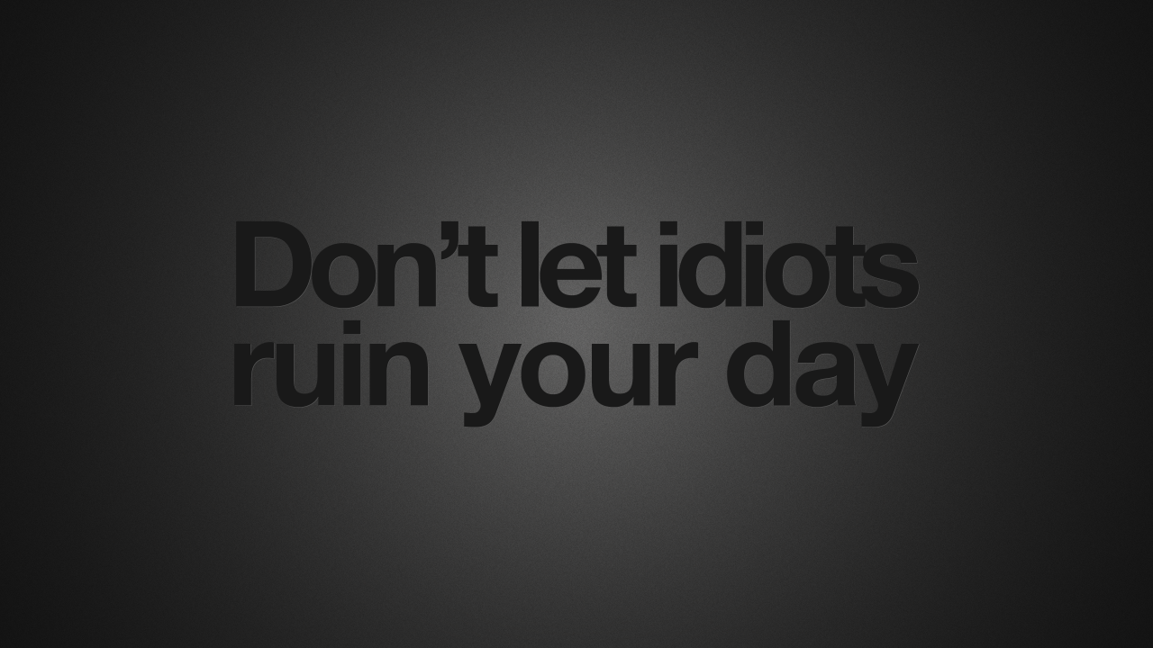 Не позволяйте идиотам испортить ваш день