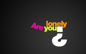 Do not you lonely?