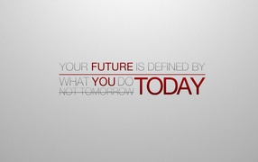 Your future is created today