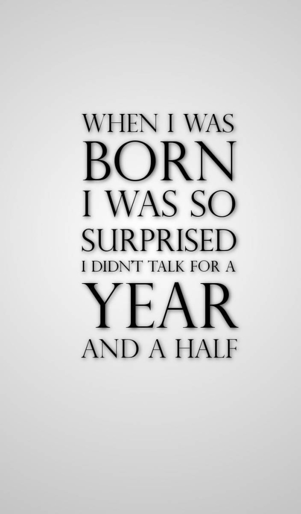 Родившись я так удивился, что не разговаривал полтора года