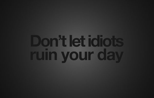 Не позволяйте идиотам испортить ваш день